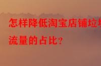 怎樣降低淘寶店鋪垃圾流量的占比？