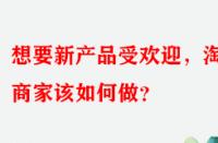 想要新產(chǎn)品受歡迎，淘寶商家該如何做？