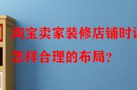 淘寶賣家裝修店鋪時(shí)該怎樣合理的布局？