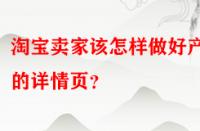 淘寶賣(mài)家該怎樣做好產(chǎn)品的詳情頁(yè)？