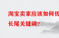 淘寶賣家應(yīng)該如何優(yōu)化長尾關(guān)鍵詞？