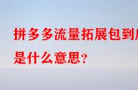 拼多多流量拓展包到底是什么意思？