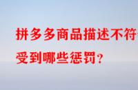 拼多多商品描述不符會(huì)受到哪些懲罰？