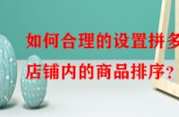 如何合理的設(shè)置拼多多店鋪內(nèi)的商品排序？