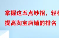 掌握這五點(diǎn)妙招，輕松提高淘寶店鋪的排名
