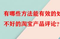 有哪些方法能有效的處理不好的淘寶產(chǎn)品評(píng)論？