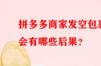 拼多多商家發(fā)空包裹會(huì)有哪些后果？