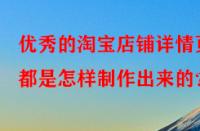 優(yōu)秀的淘寶店鋪詳情頁(yè)都是怎樣制作出來(lái)的？