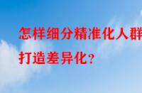 怎樣細(xì)分精準(zhǔn)化人群打造差異化？