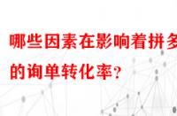 哪些因素在影響著拼多多的詢單轉(zhuǎn)化率？