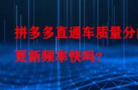 拼多多直通車質量分的更新頻率快嗎？