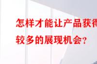 怎樣才能讓產(chǎn)品獲得較多的展現(xiàn)機會？