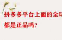 拼多多平臺(tái)上面的全球購都是正品嗎？