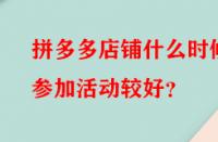 拼多多店鋪什么時(shí)候參加活動(dòng)較好？