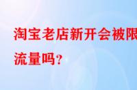 淘寶老店新開會被限制流量嗎？