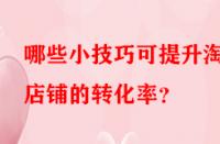 哪些小技巧可提升淘寶店鋪的轉(zhuǎn)化率？