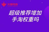 超級推薦增加手淘權(quán)重嗎？權(quán)重如何提升？
