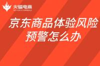 京東商品體驗風(fēng)險預(yù)警怎么辦？如何查看商品體驗風(fēng)險預(yù)警
