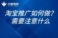 如何推廣淘寶網(wǎng)店？淘寶網(wǎng)店的推廣需要注意什么