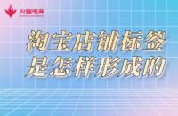 淘寶店鋪標(biāo)簽是怎樣形成的？淘寶代運(yùn)營(yíng)告訴你
