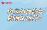 淘寶代運(yùn)營公司：淘寶如何做好精細(xì)化運(yùn)營？