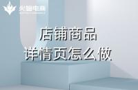 淘寶代運(yùn)營如何做好產(chǎn)品詳情頁？