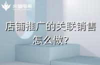 店鋪如何做好關(guān)聯(lián)銷售？需要注意什么