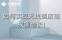 如何實(shí)現(xiàn)無(wú)線(xiàn)端店鋪權(quán)重增長(zhǎng)!