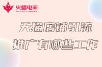 天貓商家推廣前得必備工作有哪些？火蝠電商在線解答